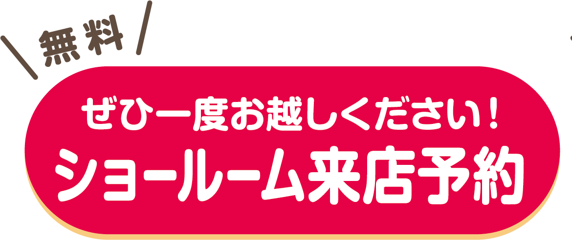 無料 ぜひ一度お越しください！ショールーム来店予約